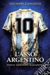 L'asso argentino. Diego Armando Maradona
