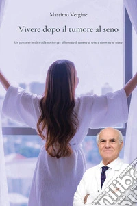 Vivere dopo il tumore al seno. Un percorso medico ed emotivo per affrontare il tumore al seno e ritrovare sé stesse libro