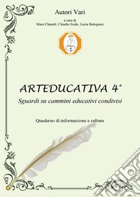 Arteducativa. Sguardi su cammini educativi condivisi. Quaderno semestrale di informazione e cultura. Vol. 4