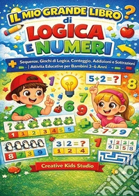 Logica e numeri per bambini. Sequenze, giochi di logica, conteggio, addizioni e sottrazioni. Ediz. illustrata libro