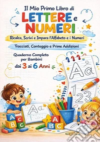 Il mio primo libro di lettere e numeri. Ricalca, scrivi e impara l'alfabeto e I numeri tracciati, conteggio e prime addizioni. Ediz. illustrata libro