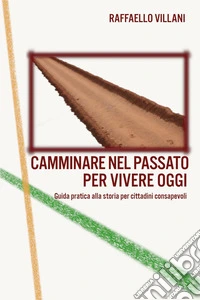 Camminare nel passato per vivere oggi. Guida pratica alla storia per cittadini consapevoli libro