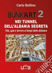 Bunk'Art 2. Nei tunnel dell'Albania segreta. Vita, spie e terrore ai tempi della dittatura