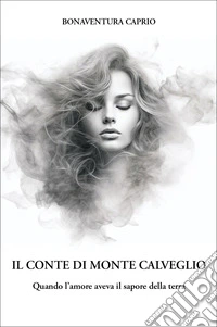 Il conte di Monte Caldeggio. Quando l'amore aveva il sapore della terra libro