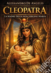 Cleopatra. La madre della non vergine Maria
