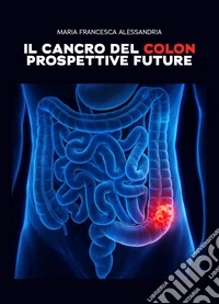 Il cancro del colon. Prospettive future libro