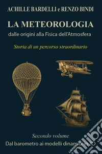 La meteorologia: dalle origini alla fisica dell'atmosfera. Vol. 2: Dal barometro ai modelli dinamici in 3D libro