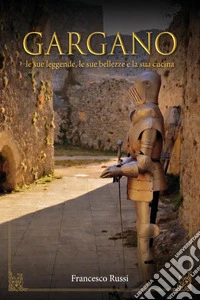 Gargano. Le sue bellezze, le sue leggende, la sua cucina libro
