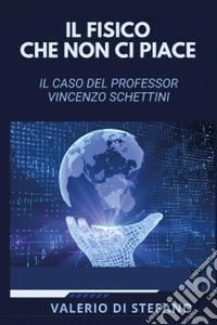 Il fisico che non ci piace. Il caso del professor Vincenzo Schettini libro