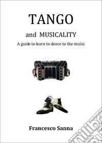 Tango and musicality. A guide to learn to dance to the music libro