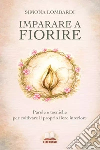 Imparare a fiorire. Parole e tecniche per coltivare il proprio fiore interiore libro
