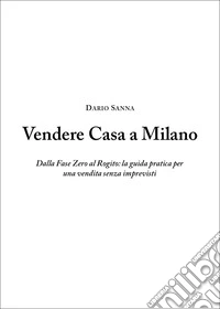 Vendere casa a Milano. Dalla fase zero al rogito: la guida pratica per una vendita senza imprevisti libro