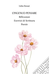 L'ingenuo pensare. Riflessioni, esercizi di scrittura, poesie
