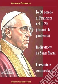 Le 60 omelie di Francesco nel 2020 (durante la pandemia) in diretta-tv da Santa Marta. Riassunte e commentate libro