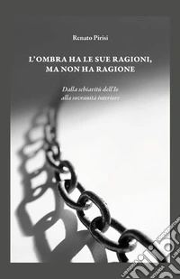 L'ombra ha le sue ragioni ma non ha ragione. Dalla schiavitù dell'Io alla sovranità interiore libro