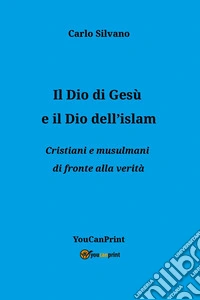 Il Dio di Gesù e il Dio dell'islam. Cristiani e musulmani di fronte alla verità libro