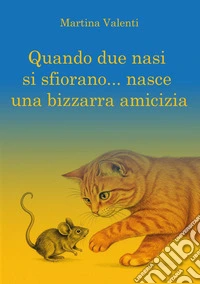 Quando due nasi si sfiorano...nasce una bizzarra amicizia. Ediz. a colori libro