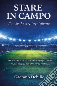 Stare in campo. Il ruolo che scegli ogni giorno libro