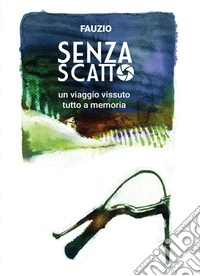 Senza scatto. Un viaggio vissuto tutto a memoria libro