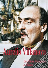 Aurelio Villanova. Un pittore trevigiano a Milano libro