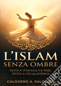L'Islam senza ombre. Verità e chiarezza tra fede, diritto e vita quotidiana