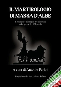 Il martirologio di Massa d'Albe. Il contributo di sangue dei massetani nelle guerre del XX secolo libro