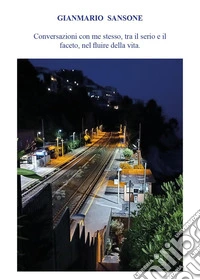 Conversazioni con me stesso, tra il serio e il faceto, nel fluire della vita libro