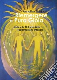 Riemergere a pura gioia. Stella e le 12 porte della trasformazione interiore libro