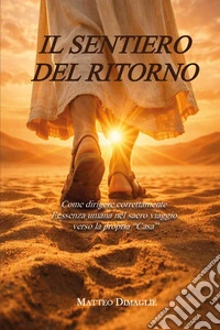Il sentiero del ritorno. Come dirigere correttamente l'essenza umana nel sacro viaggio verso la propria «casa» libro