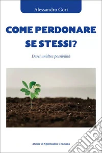 Come perdonare se stessi? Darsi un'altra possibilità libro