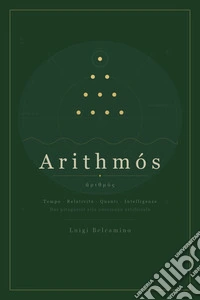 Arithmós. Tempo, relatività, quanti, intelligenze. Dai pitagorici alla coscienza artificiale libro