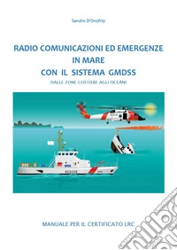 Radio comunicazioni ed emergenze in mare con il GMDSS. Dalle zone costiere agli oceani. Manuale per il certificato LRC libro