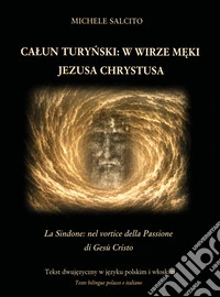 Calun Turynski: W wirze meki Jezusa Chrystusa-La Sindone: nel vortice della Passione di Gesù Cristo. Ediz. bilingue