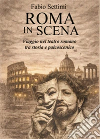 Roma in scena. Viaggio nel teatro romano tra storia e palcoscenico