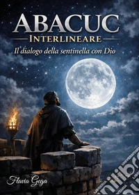 Abacuc interlineare. Il dialogo della sentinella con Dio libro