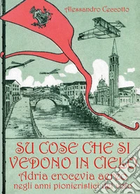 Su cose che si vedono in cielo. Adria crocevia aereo negli anni pionieristici del volo