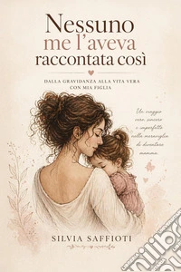 Nessuno me l'aveva raccontata così. Dalla gravidanza alla vita vera con mia figlia libro