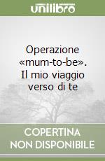 Operazione «mum-to-be». Il mio viaggio verso di te libro
