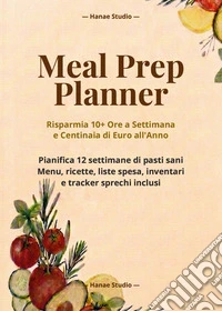 Meal prep planner. Risparmia 10+ ore a settimana e centinaia di euro all'anno