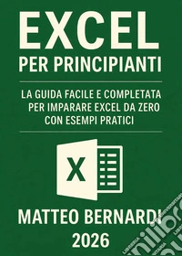 Excel per principianti. La guida facile e completa per imparare Excel da zero con esempi pratici libro