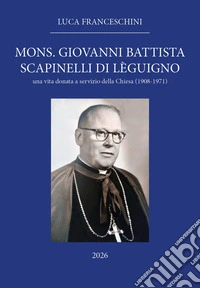 Mons. Giovanni Battista Scapinelli di Lèguigno. Una vita donata a servizio della Chiesa (1908-1971)