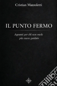 Punto fermo. Appunti per chi non vuole più essere guidato libro