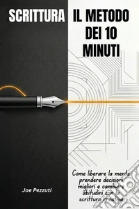 Scrittura. Il metodo dei 10 minuti. Come liberare la mente, prendere decisioni migliori e cambiare abitudini con la scrittura quotidiana