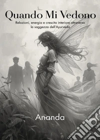 Quando mi vedono. Relazioni, energia e crescita interiore attraverso la saggezza dell'Ayurveda