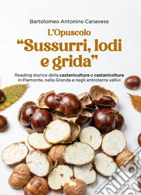 «Sussurri, lodi e grida». Reading storico della castanicultura e castanicoltura in Piemonte, nella Granda e negli entroterra vallivi. L'opuscolo libro