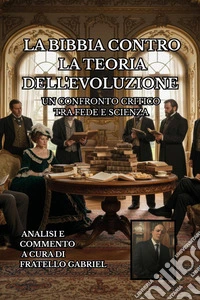 La Bibbia contro la teoria dell'evoluzione. Un confronto critico tra fede e scienza libro