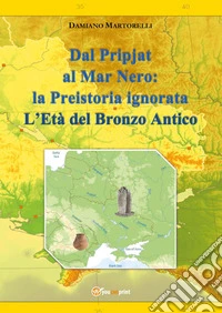 Dal Pripjat al Mar Nero: la Preistoria ignorata. L'Età del Bronzo Antico libro