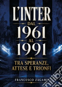 L'Inter dal 1961 al 1991. Tra speranze, attese e trionfi libro