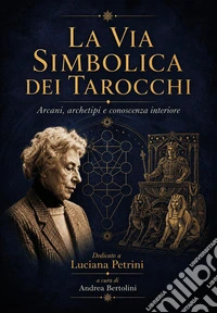 La via simbolica dei tarocchi. Arcani, archetipi e conoscenza interiore libro