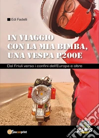 In viaggio con la mia bimba, una Vespa P200E. Dal Friuli verso i confini dell'Europa e oltre libro